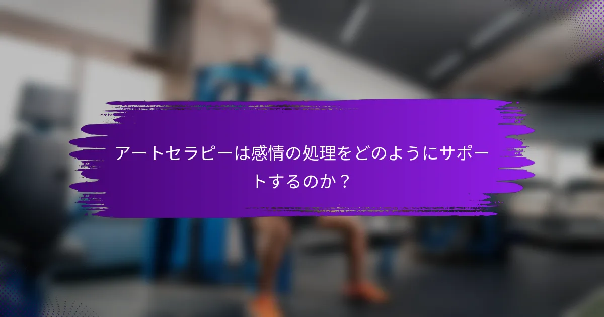 アートセラピーは感情の処理をどのようにサポートするのか？