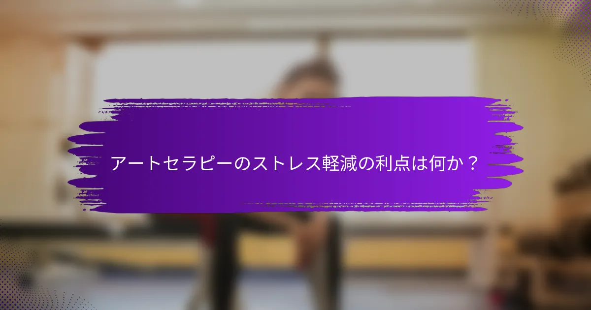 アートセラピーのストレス軽減の利点は何か？