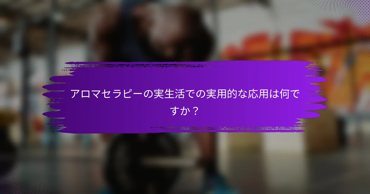アロマセラピーの実生活での実用的な応用は何ですか？