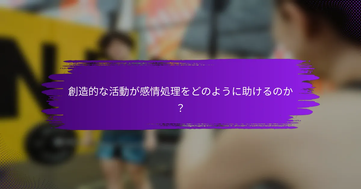 創造的な活動が感情処理をどのように助けるのか？