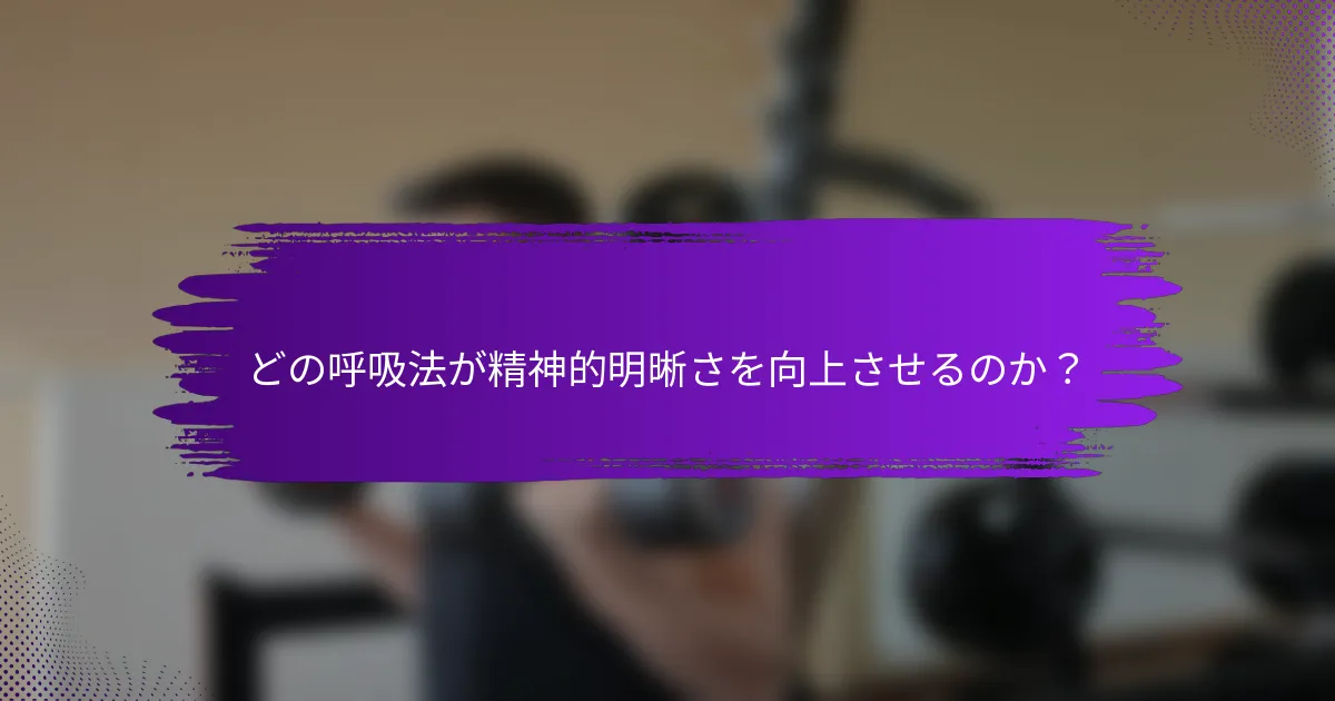 どの呼吸法が精神的明晰さを向上させるのか？