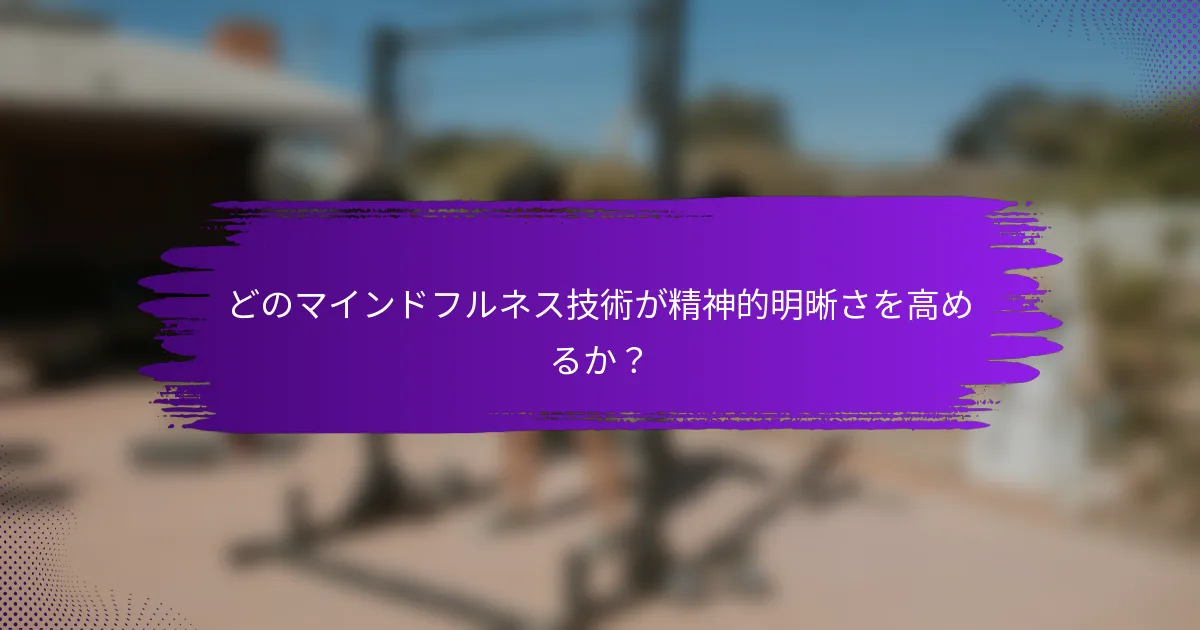 どのマインドフルネス技術が精神的明晰さを高めるか?