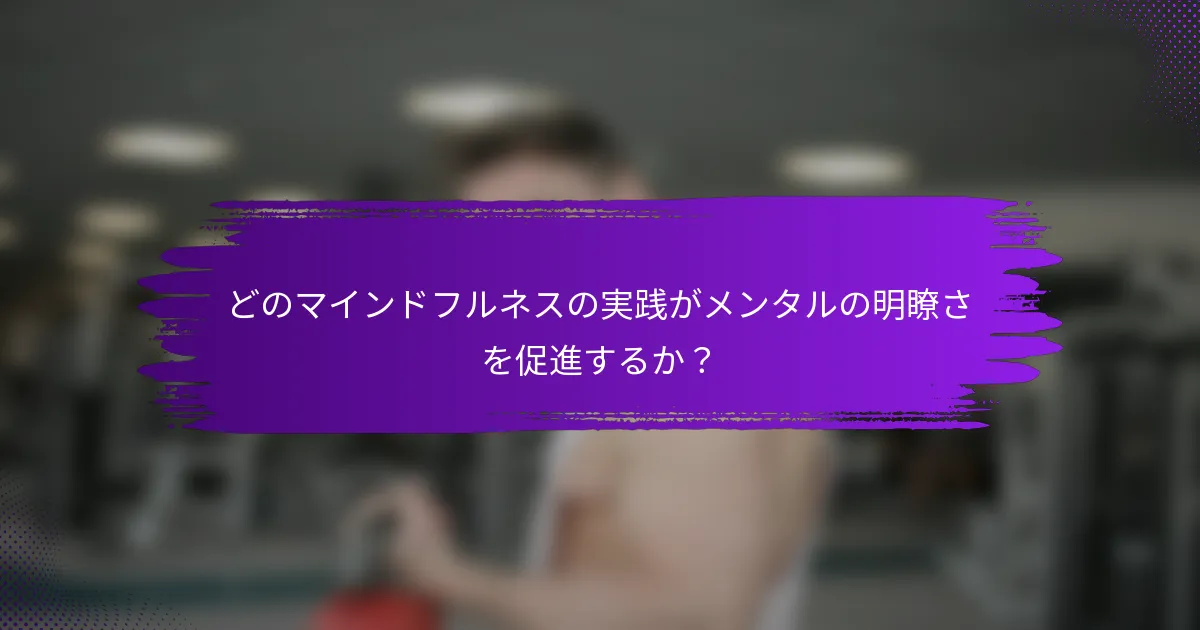 どのマインドフルネスの実践がメンタルの明瞭さを促進するか？