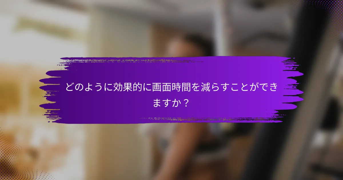 どのように効果的に画面時間を減らすことができますか？