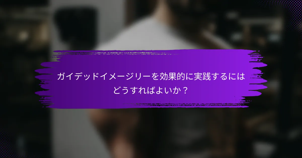 ガイデッドイメージリーを効果的に実践するにはどうすればよいか？