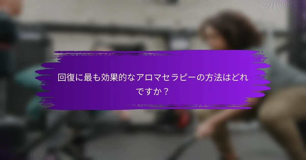 回復に最も効果的なアロマセラピーの方法はどれですか？
