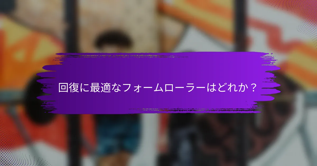回復に最適なフォームローラーはどれか？