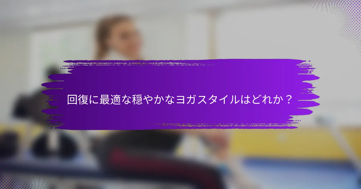 回復に最適な穏やかなヨガスタイルはどれか？