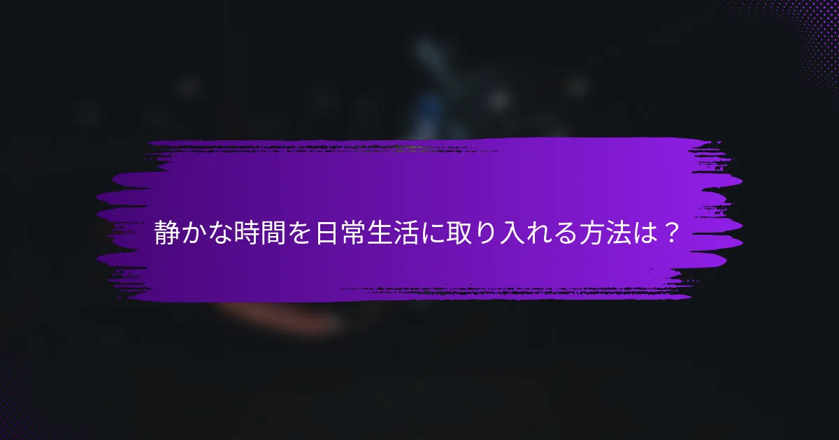 静かな時間を日常生活に取り入れる方法は？