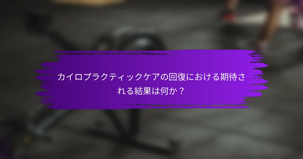 カイロプラクティックケアの回復における期待される結果は何か？