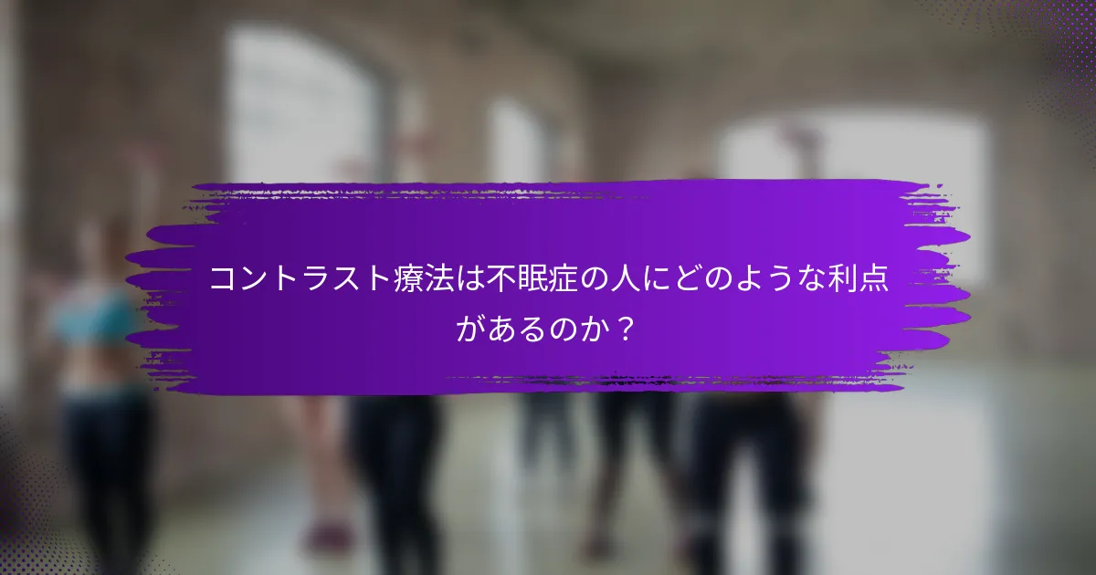 コントラスト療法は不眠症の人にどのような利点があるのか？