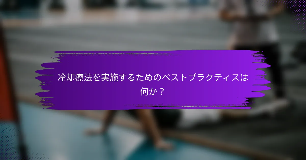 冷却療法を実施するためのベストプラクティスは何か？