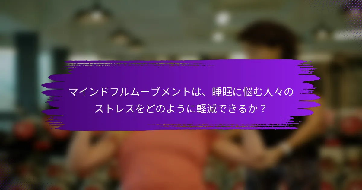 マインドフルムーブメントは、睡眠に悩む人々のストレスをどのように軽減できるか？