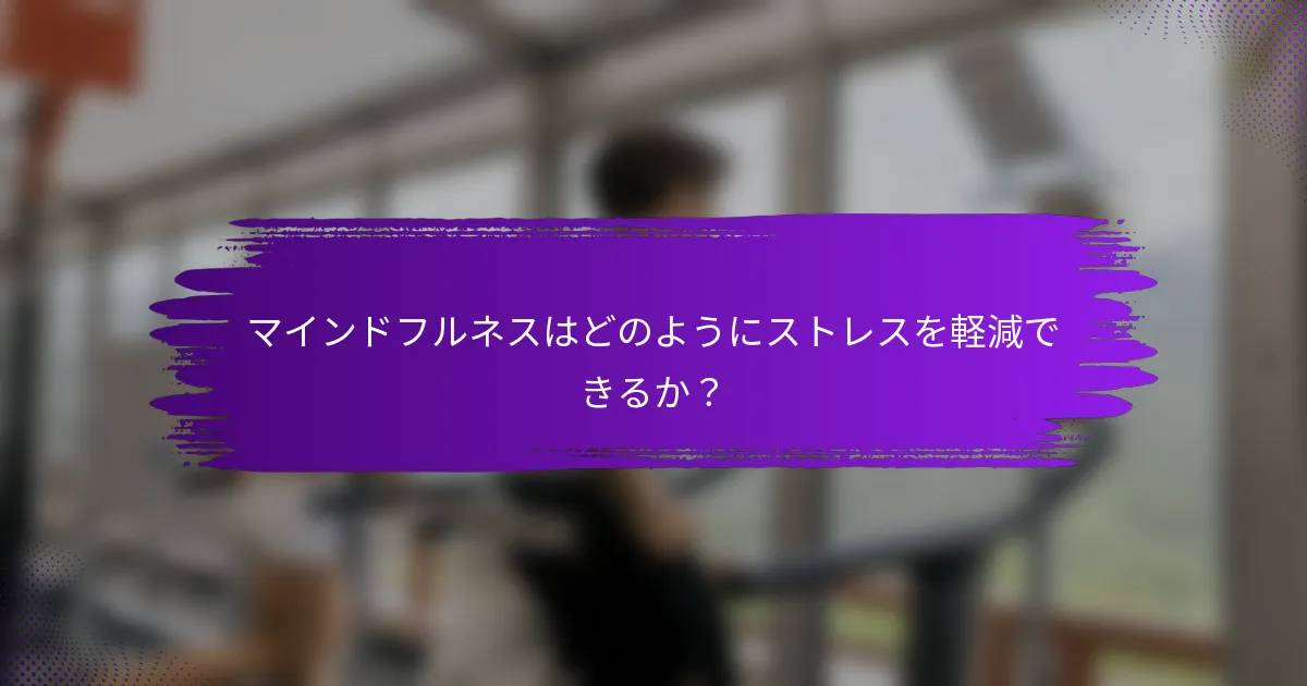 マインドフルネスはどのようにストレスを軽減できるか?