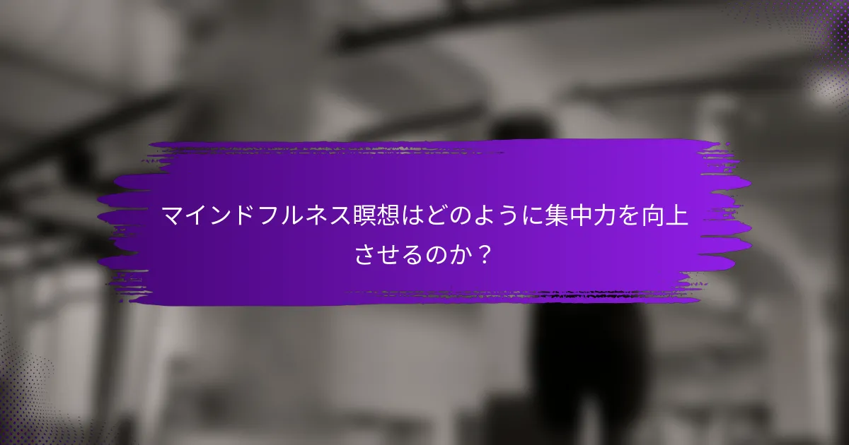 マインドフルネス瞑想はどのように集中力を向上させるのか？