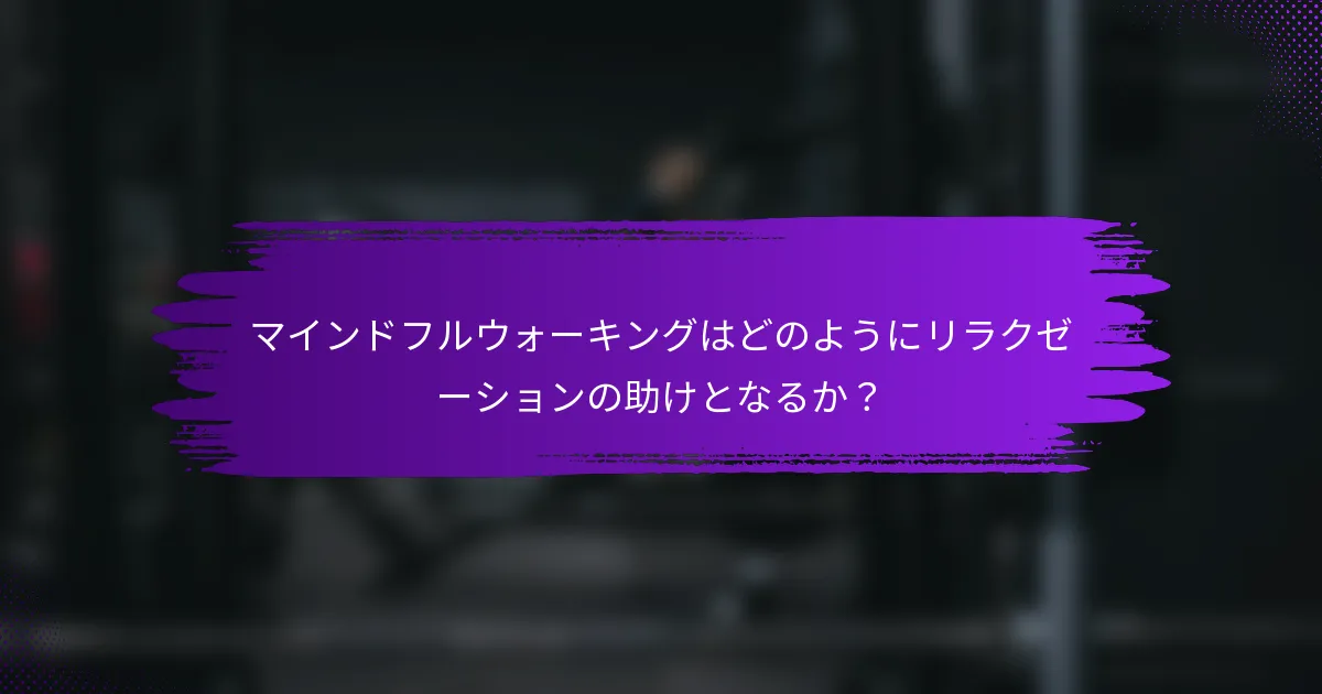 マインドフルウォーキングはどのようにリラクゼーションの助けとなるか？