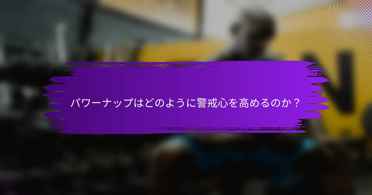 パワーナップはどのように警戒心を高めるのか？