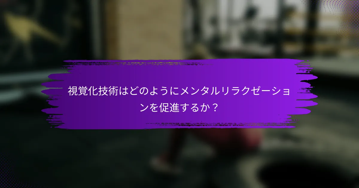 視覚化技術はどのようにメンタルリラクゼーションを促進するか？