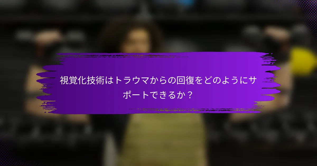 視覚化技術はトラウマからの回復をどのようにサポートできるか？