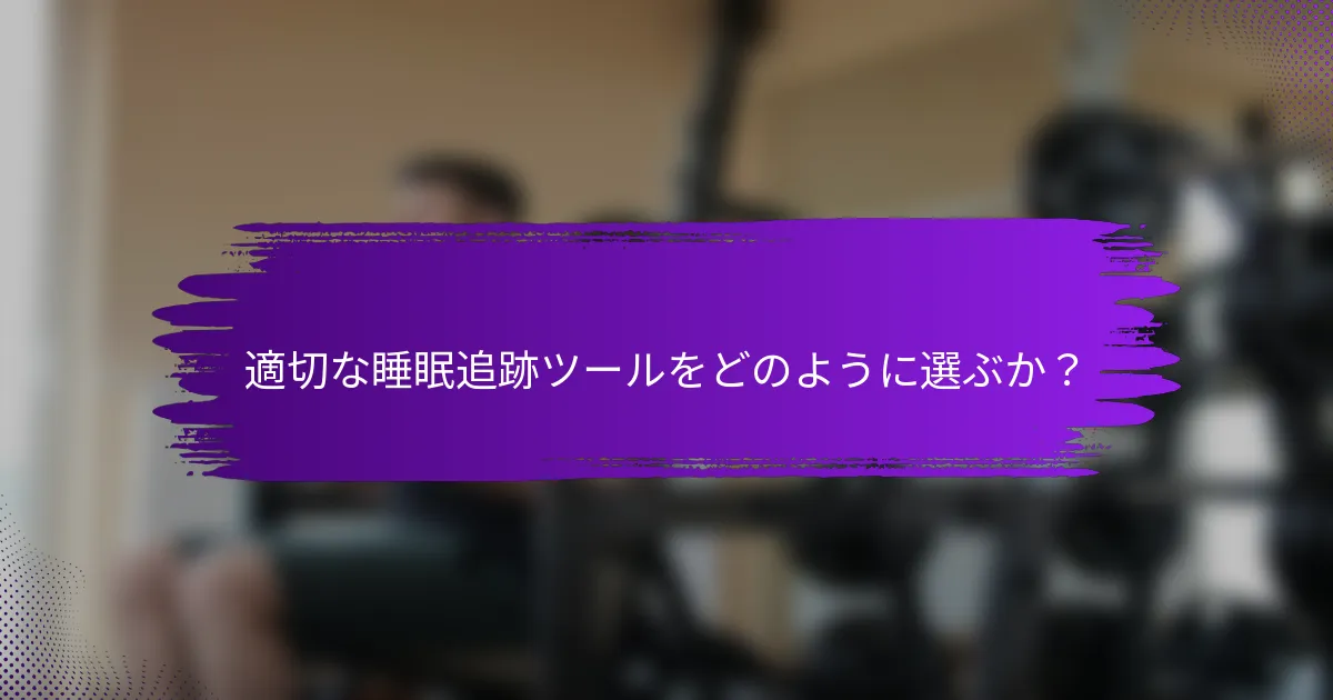 適切な睡眠追跡ツールをどのように選ぶか？