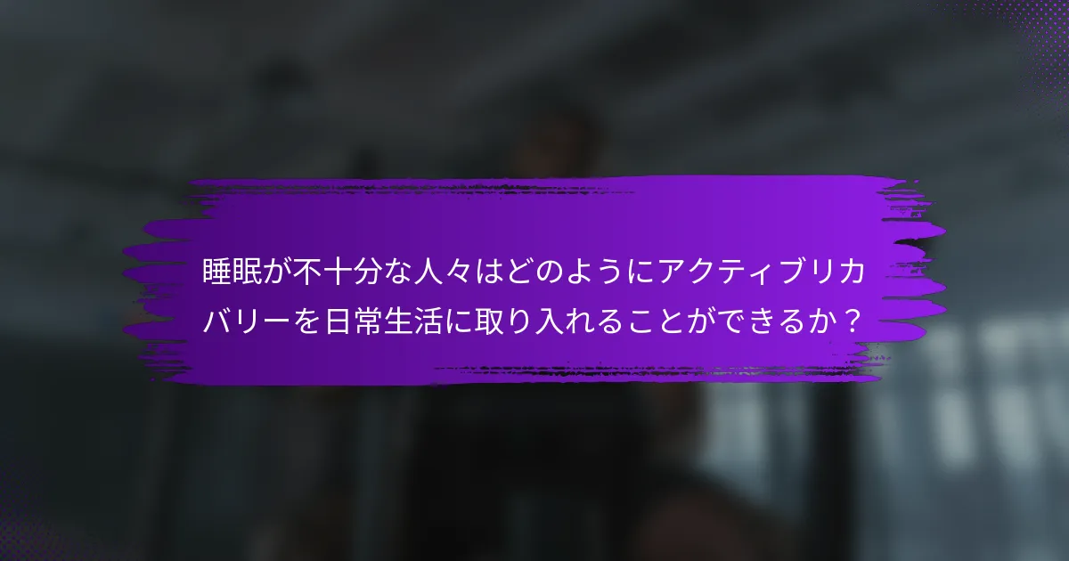 睡眠が不十分な人々はどのようにアクティブリカバリーを日常生活に取り入れることができるか？