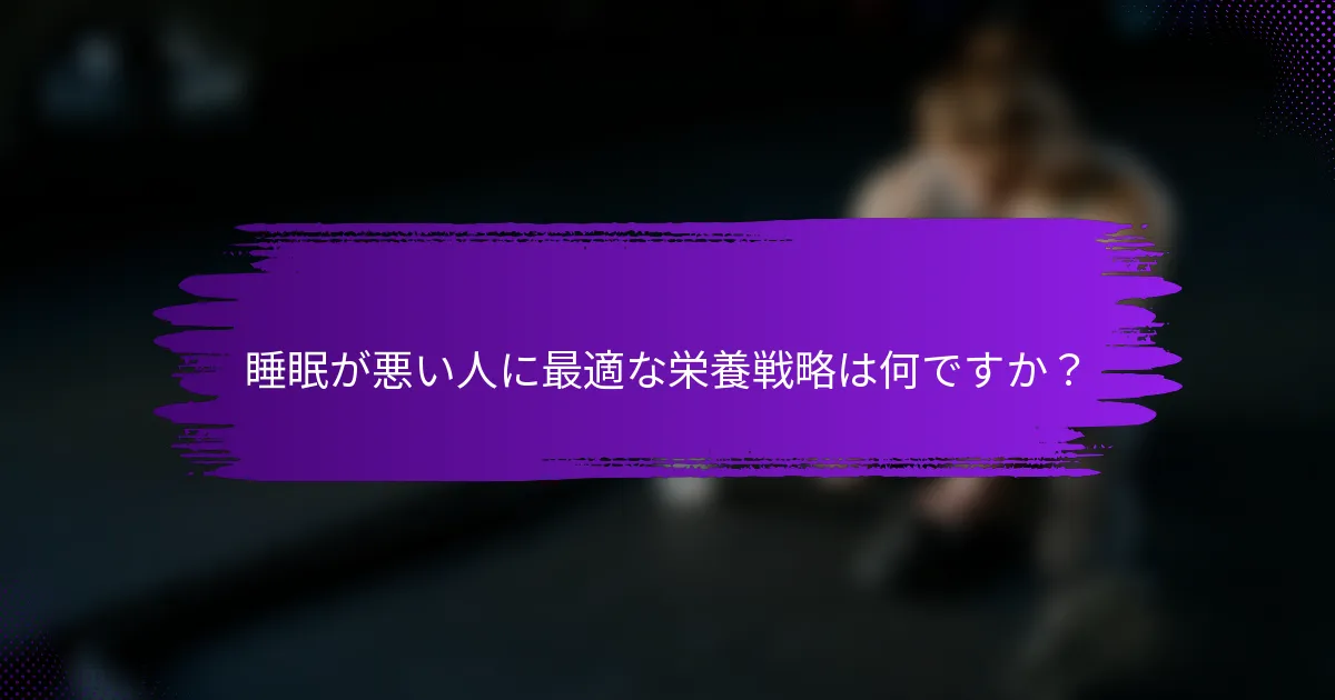 睡眠が悪い人に最適な栄養戦略は何ですか？