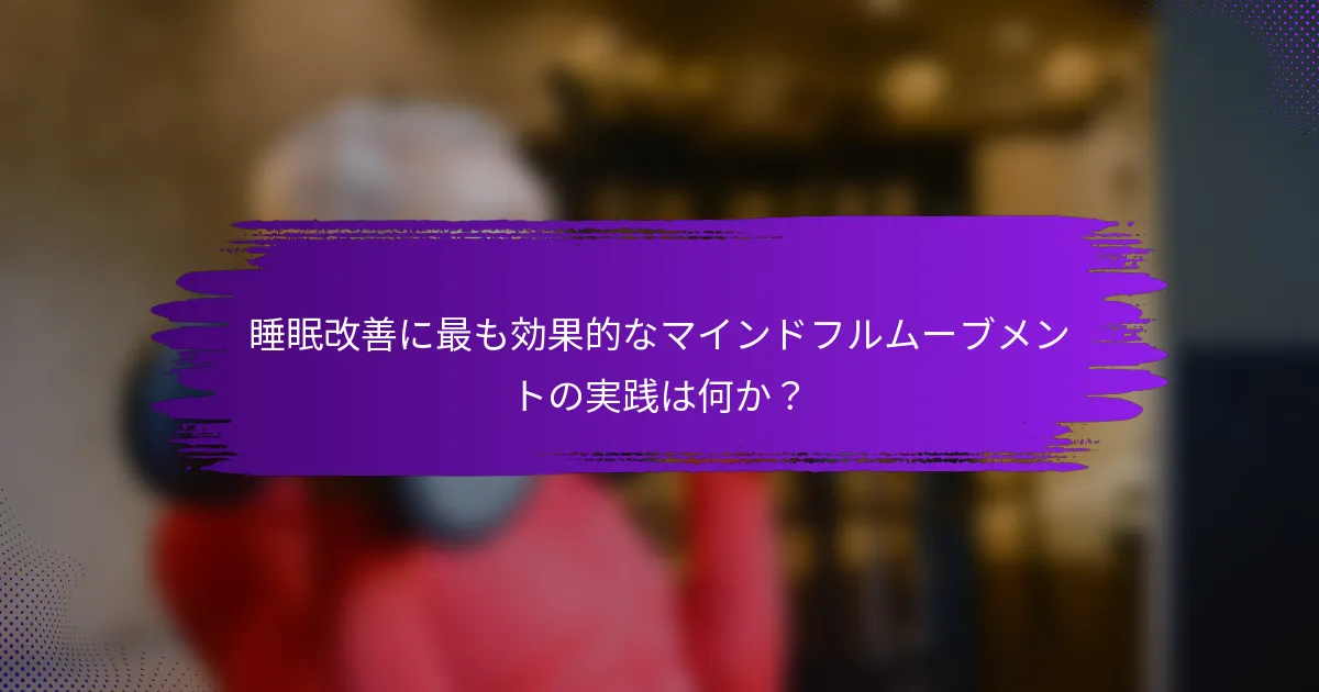 睡眠改善に最も効果的なマインドフルムーブメントの実践は何か？