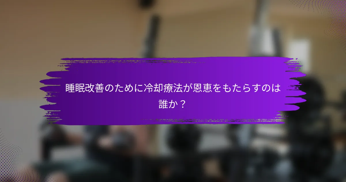 睡眠改善のために冷却療法が恩恵をもたらすのは誰か？