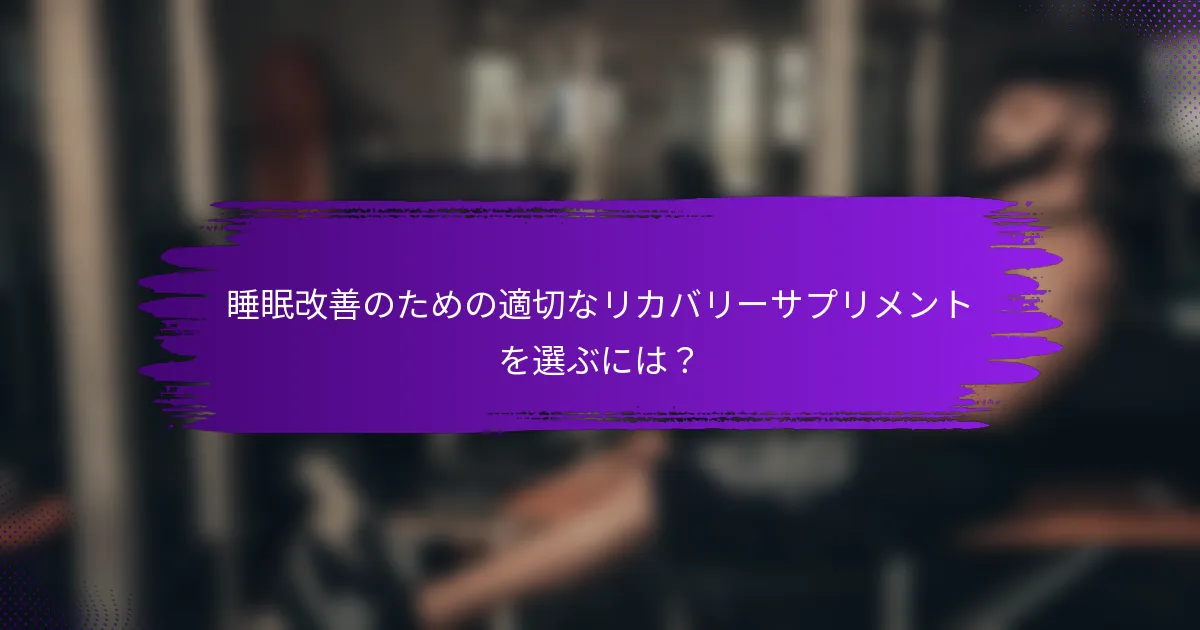 睡眠改善のための適切なリカバリーサプリメントを選ぶには？