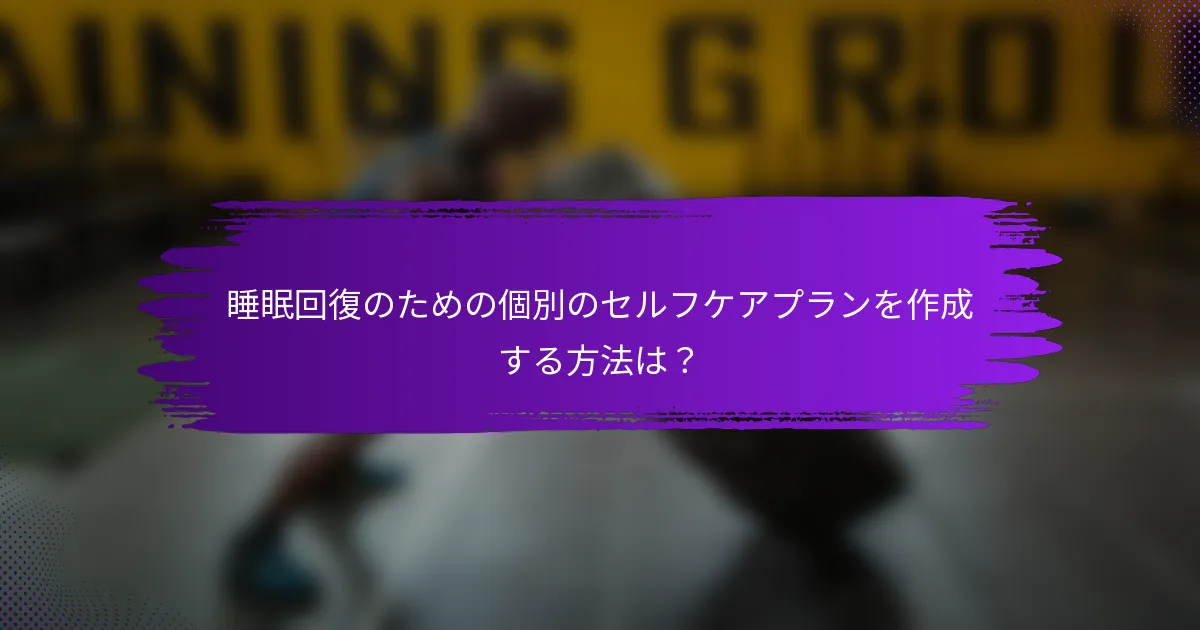 睡眠回復のための個別のセルフケアプランを作成する方法は？