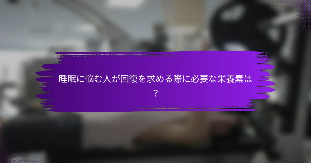 睡眠に悩む人が回復を求める際に必要な栄養素は？