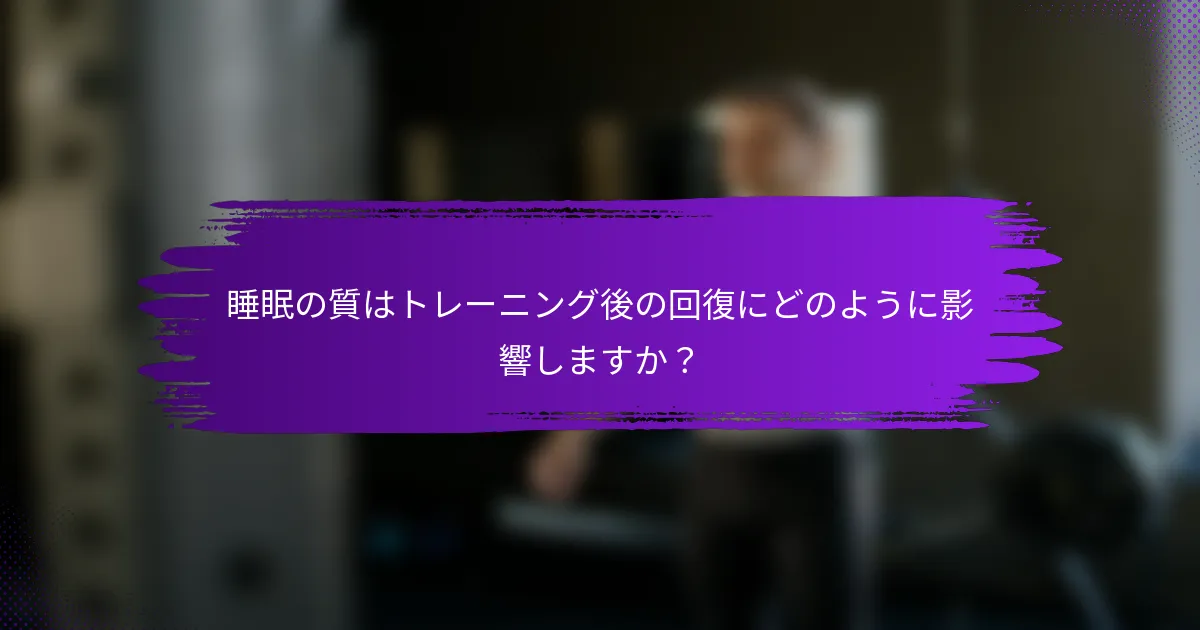 睡眠の質はトレーニング後の回復にどのように影響しますか？