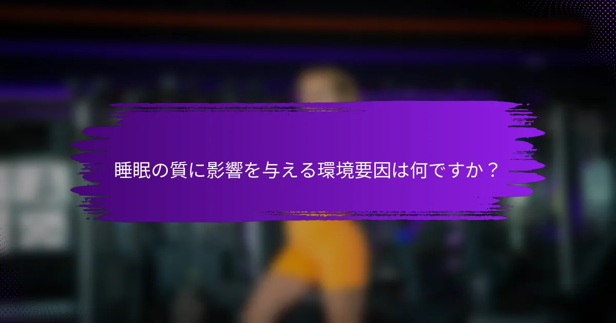 睡眠の質に影響を与える環境要因は何ですか？