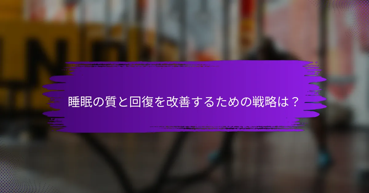 睡眠の質と回復を改善するための戦略は？