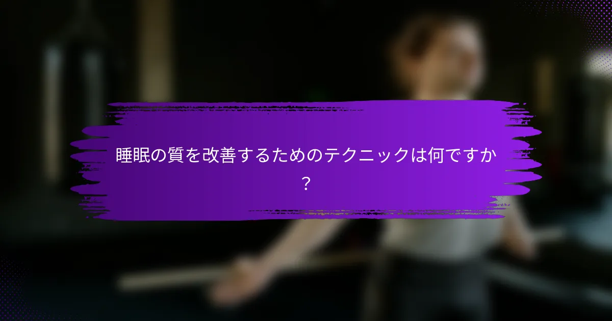 睡眠の質を改善するためのテクニックは何ですか？
