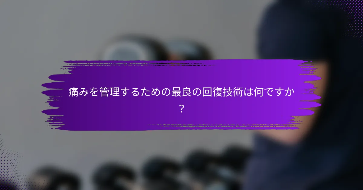 痛みを管理するための最良の回復技術は何ですか？
