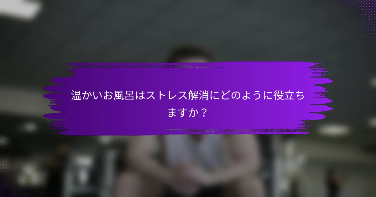 温かいお風呂はストレス解消にどのように役立ちますか？