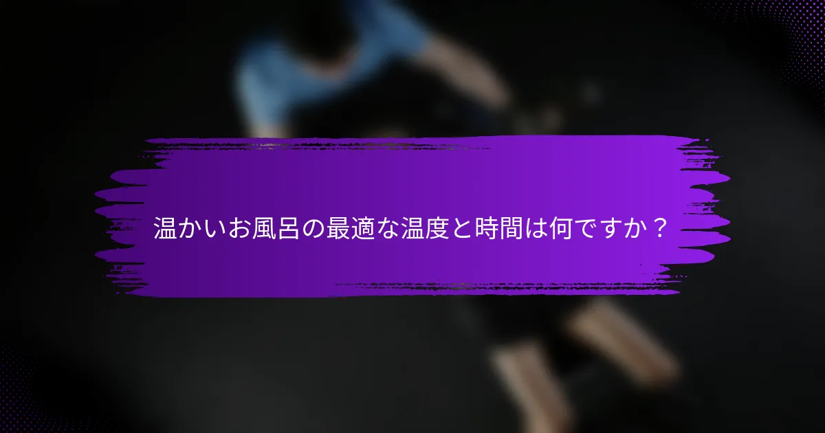 温かいお風呂の最適な温度と時間は何ですか？