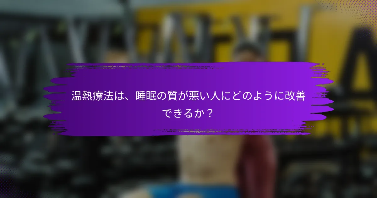 温熱療法は、睡眠の質が悪い人にどのように改善できるか？