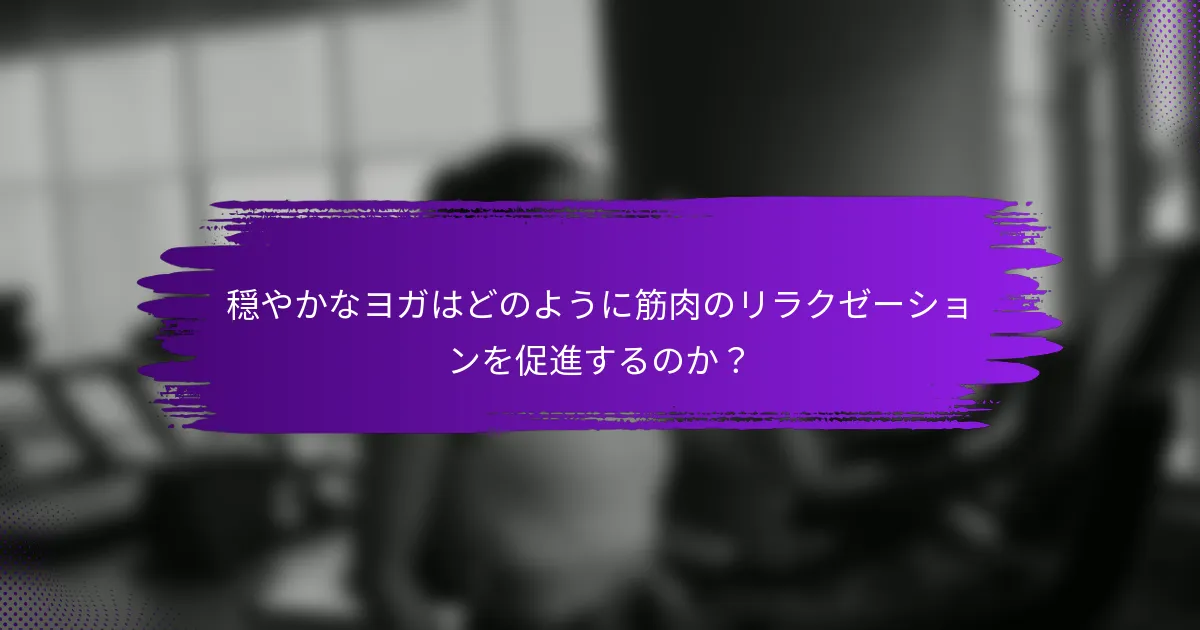 穏やかなヨガはどのように筋肉のリラクゼーションを促進するのか？