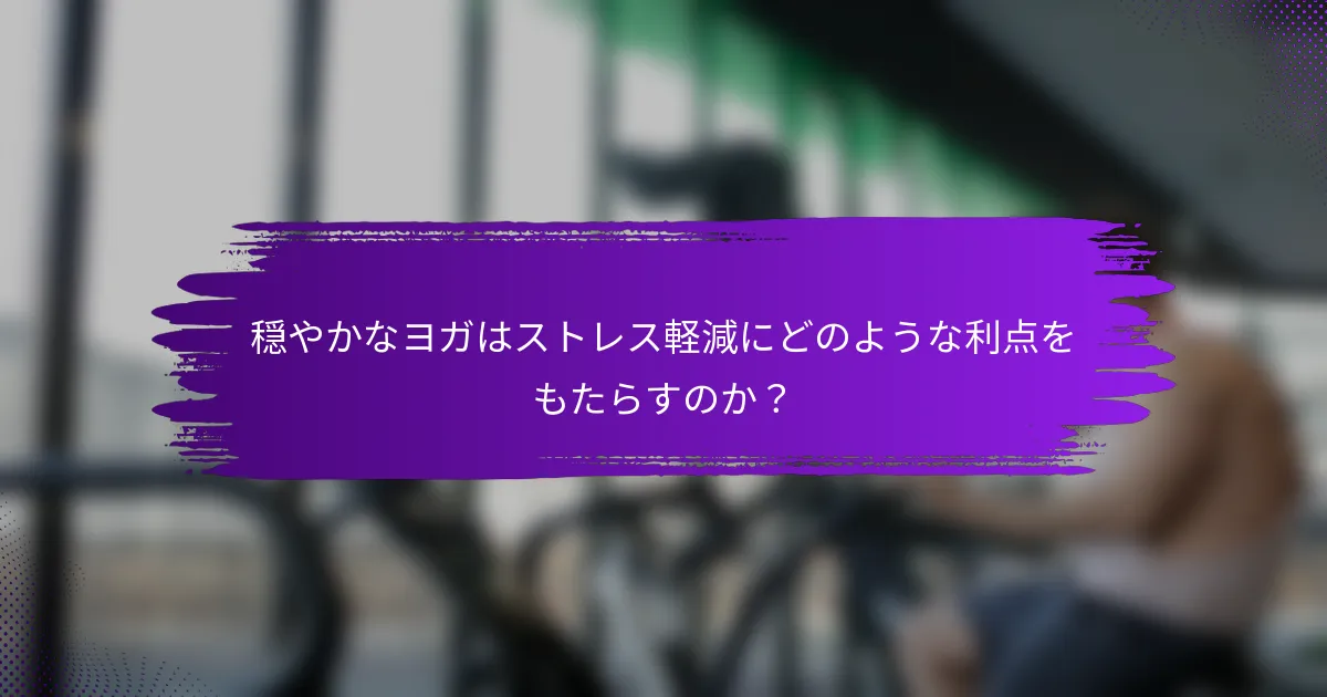穏やかなヨガはストレス軽減にどのような利点をもたらすのか？