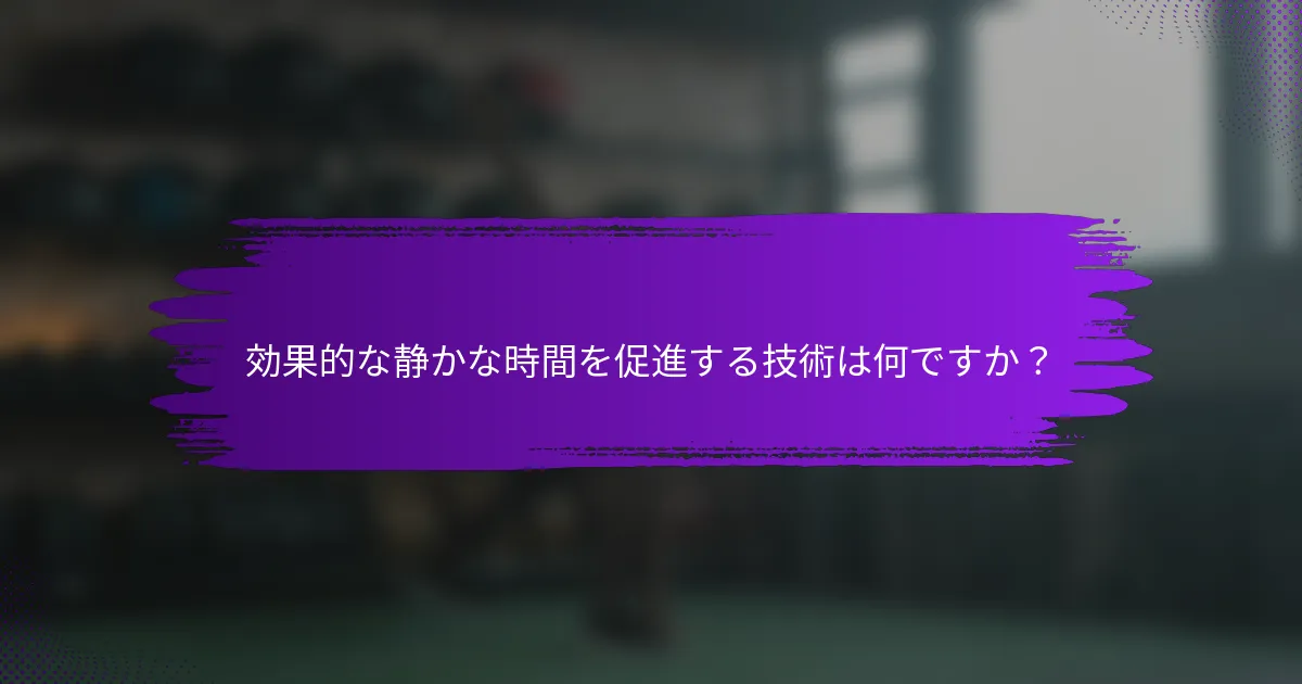 効果的な静かな時間を促進する技術は何ですか？