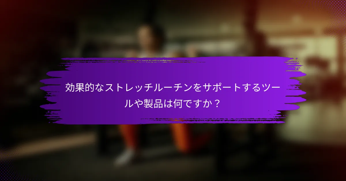 効果的なストレッチルーチンをサポートするツールや製品は何ですか？