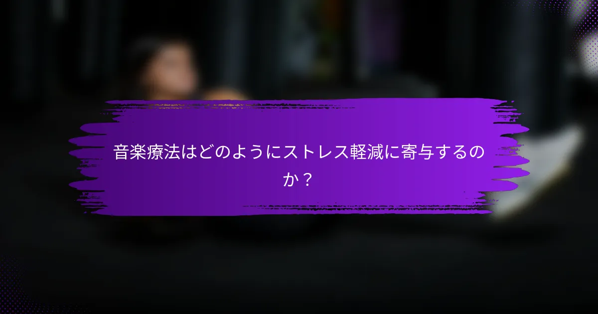 音楽療法はどのようにストレス軽減に寄与するのか？
