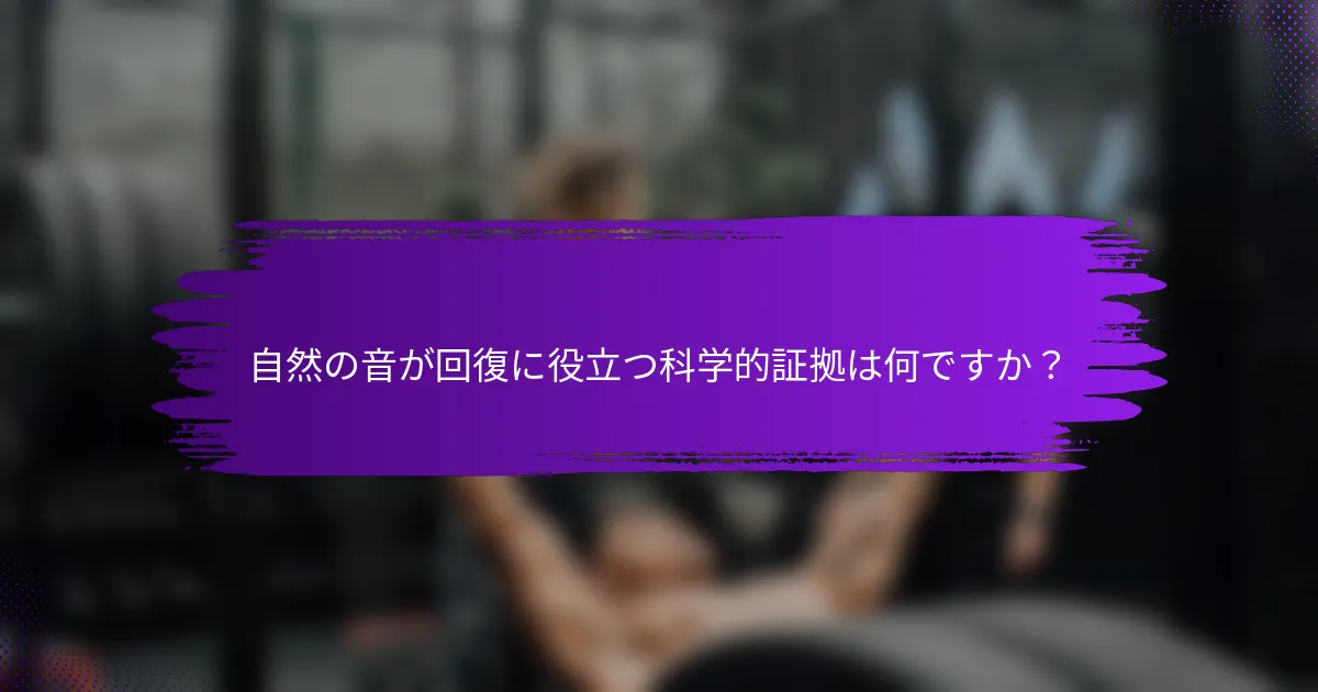 自然の音が回復に役立つ科学的証拠は何ですか？
