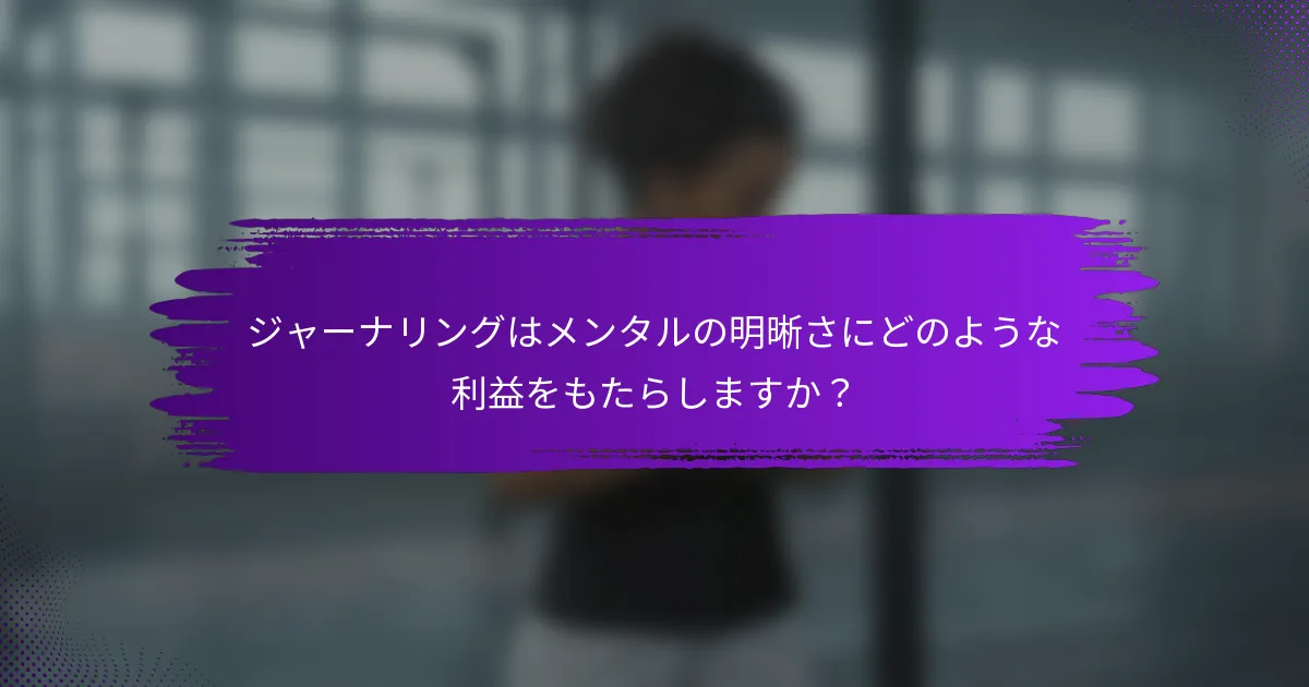 ジャーナリングはメンタルの明晰さにどのような利益をもたらしますか？