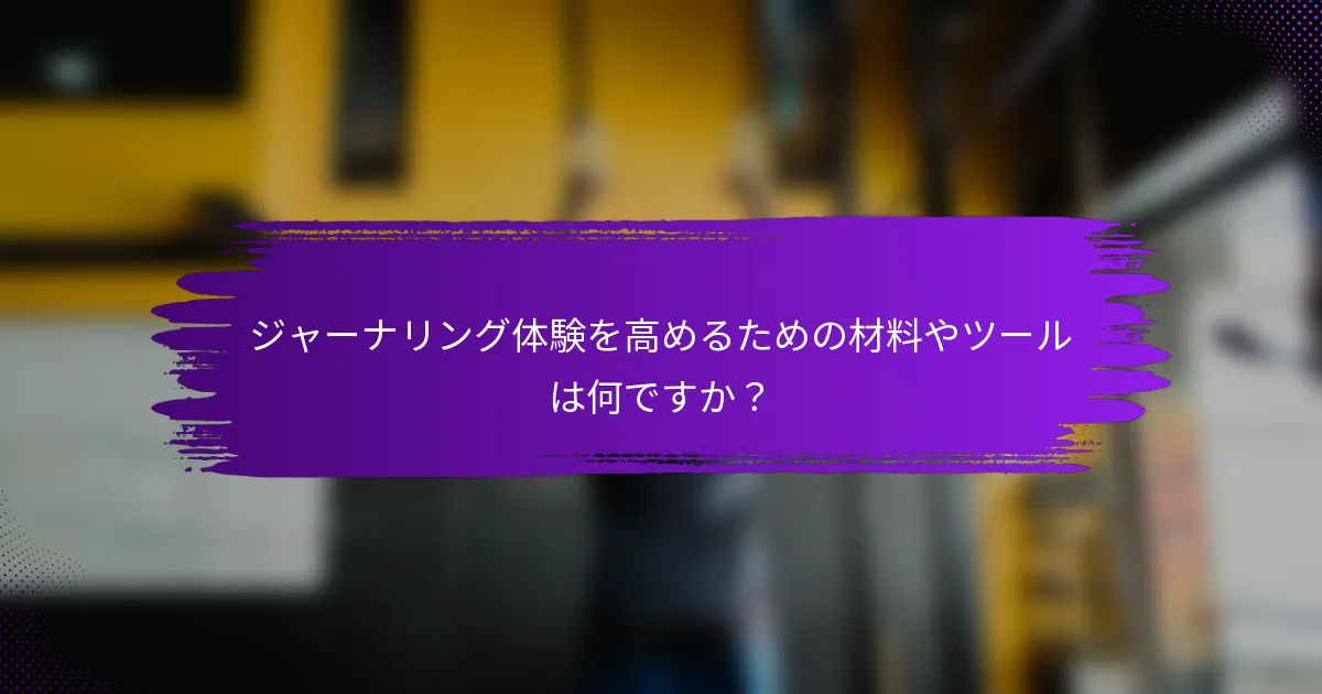 ジャーナリング体験を高めるための材料やツールは何ですか？